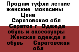 Продам туфли летние женские (мокасины) › Цена ­ 1 700 - Саратовская обл., Саратов г. Одежда, обувь и аксессуары » Женская одежда и обувь   . Саратовская обл.